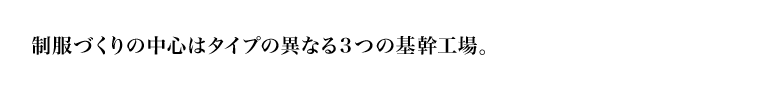 制服づくりの中心はタイプの異なる3つの基幹工場