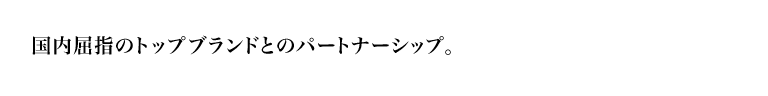 国内屈指のトップブランドとのパートナーシップ。